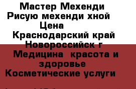 Мастер Мехенди . Рисую мехенди хной.  › Цена ­ 300 - Краснодарский край, Новороссийск г. Медицина, красота и здоровье » Косметические услуги   